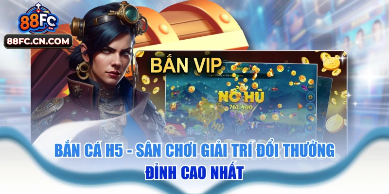 Bắn Cá H5 - Sân Chơi Giải Trí Đổi Thưởng Đỉnh Cao Nhất