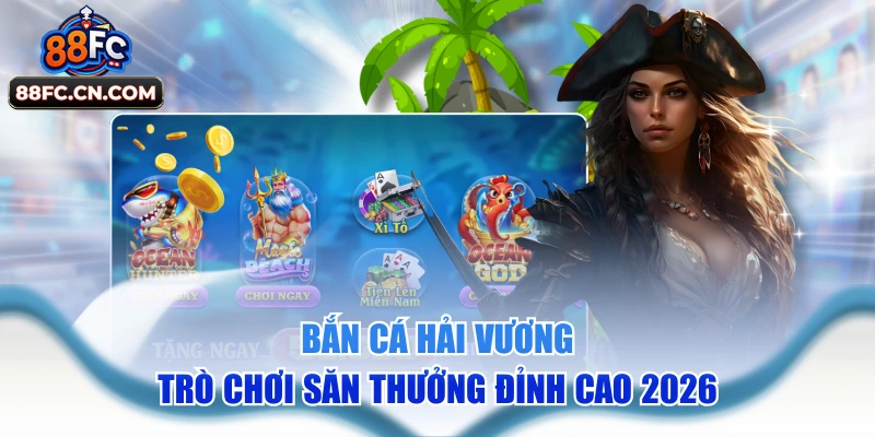 Bắn Cá Hải Vương - Trò Chơi Săn Thưởng Đỉnh Cao 2026