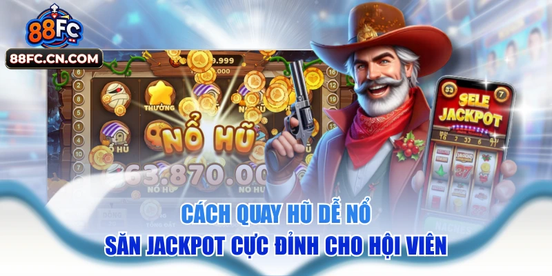 Cách Quay Hũ Dễ Nổ - Săn Jackpot Cực Đỉnh Cho Hội Viên