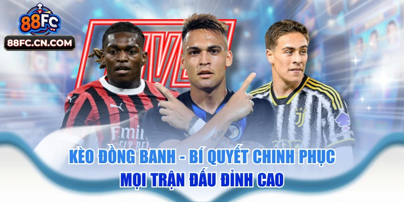 Kèo Đồng Banh - Bí Quyết Chinh Phục Mọi Trận Đấu Đỉnh Cao
