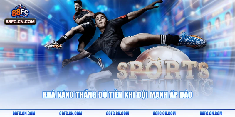 Khả năng thắng đủ tiền khi đội mạnh áp đảo