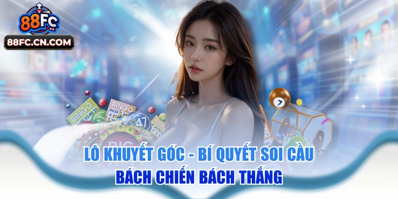 Lô Khuyết Góc - Bí Quyết Soi Cầu Bách Chiến Bách Thắng 