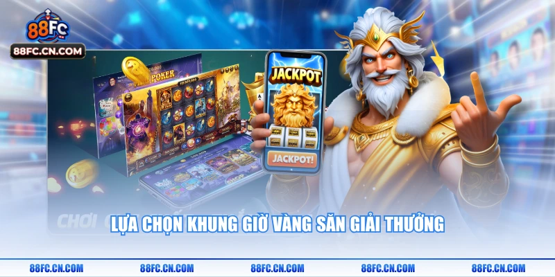 Lựa chọn khung giờ vàng săn giải thưởng