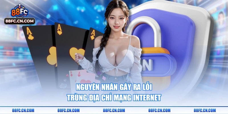 Nguyên nhân gây ra lỗi trùng địa chỉ mạng internet