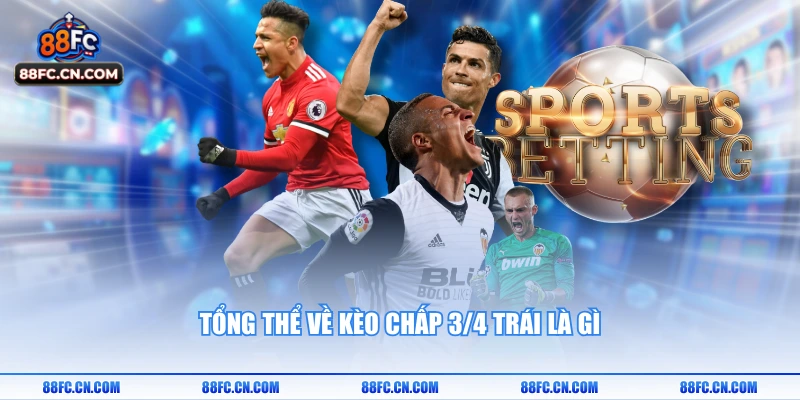 Tổng thể về kèo chấp 3/4 trái là gì